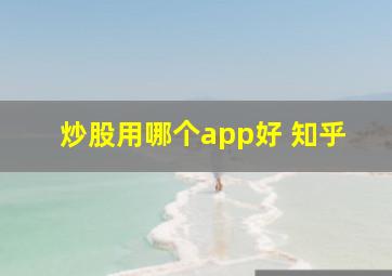 炒股用哪个app好 知乎